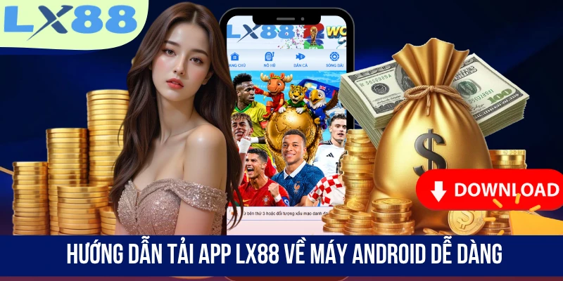 Hướng dẫn tải app LX88 về máy Android dễ dàng
