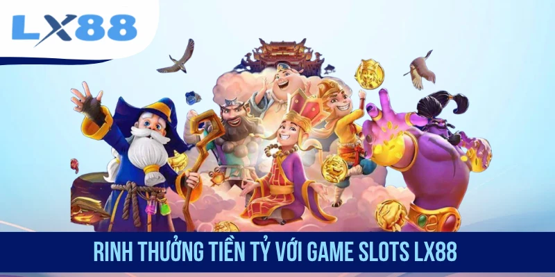 Rinh thưởng tiền tỷ với game slots LX88