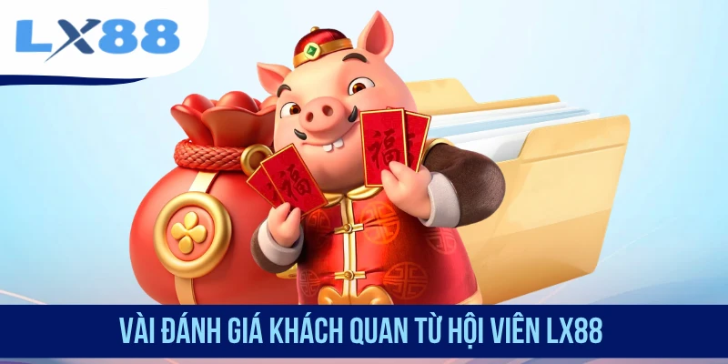 Vài đánh giá khách quan từ hội viên LX88